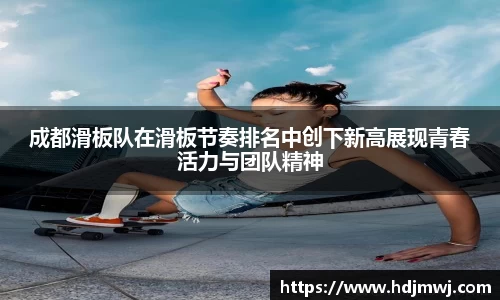 成都滑板队在滑板节奏排名中创下新高展现青春活力与团队精神