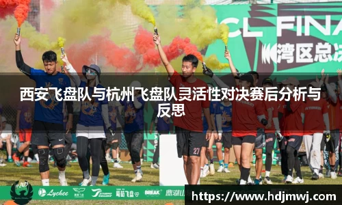 西安飞盘队与杭州飞盘队灵活性对决赛后分析与反思