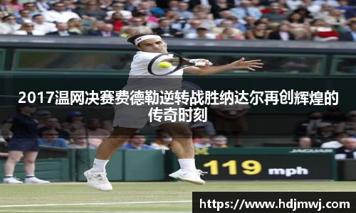 2017温网决赛费德勒逆转战胜纳达尔再创辉煌的传奇时刻