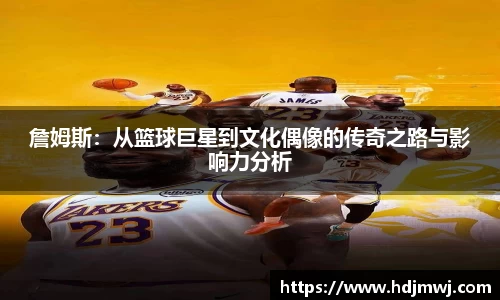 詹姆斯：从篮球巨星到文化偶像的传奇之路与影响力分析