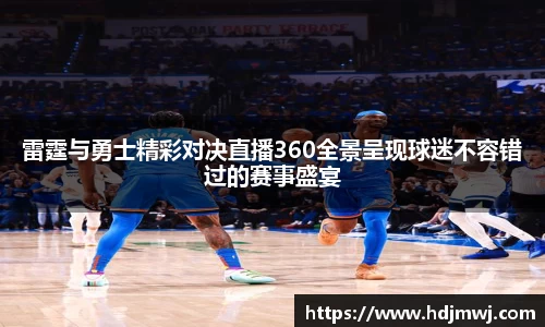 雷霆与勇士精彩对决直播360全景呈现球迷不容错过的赛事盛宴