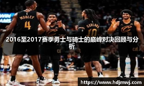 2016至2017赛季勇士与骑士的巅峰对决回顾与分析