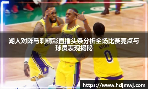 湖人对阵马刺精彩直播头条分析全场比赛亮点与球员表现揭秘