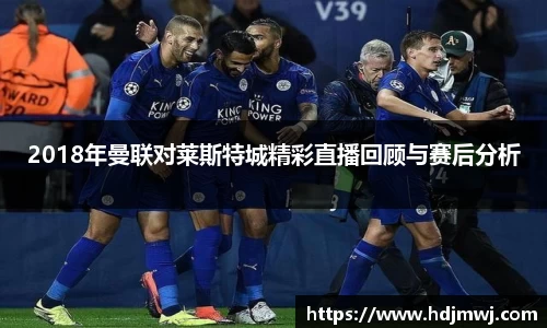 2018年曼联对莱斯特城精彩直播回顾与赛后分析