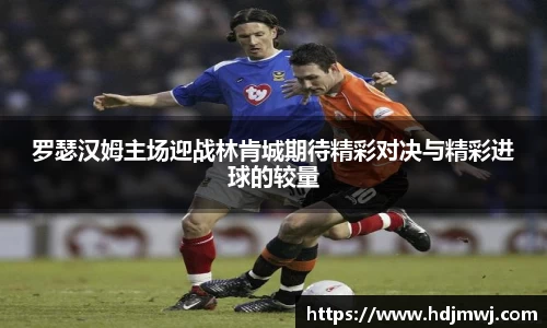 罗瑟汉姆主场迎战林肯城期待精彩对决与精彩进球的较量