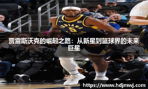 贾雷斯沃克的崛起之路：从新星到篮球界的未来巨星