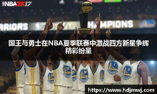 国王与勇士在NBA夏季联赛中激战四方新星争辉精彩纷呈
