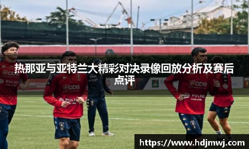 热那亚与亚特兰大精彩对决录像回放分析及赛后点评