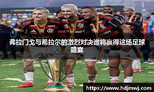弗拉门戈与希拉尔的激烈对决谁将赢得这场足球盛宴