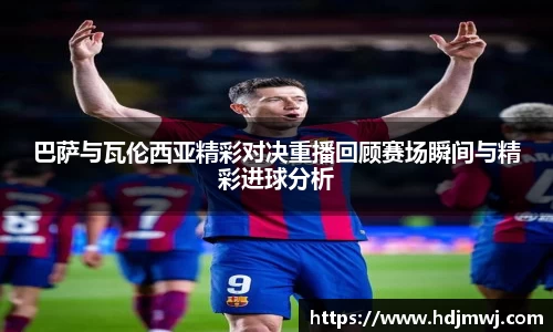 巴萨与瓦伦西亚精彩对决重播回顾赛场瞬间与精彩进球分析