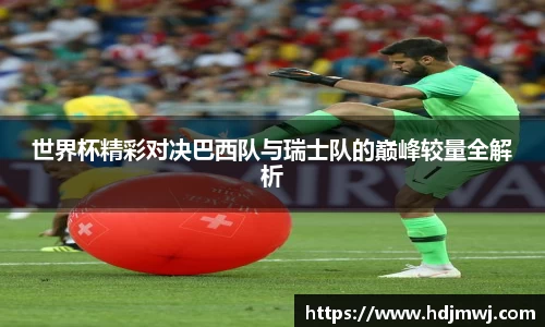 世界杯精彩对决巴西队与瑞士队的巅峰较量全解析