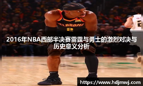 2016年NBA西部半决赛雷霆与勇士的激烈对决与历史意义分析