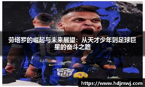 劳塔罗的崛起与未来展望：从天才少年到足球巨星的奋斗之路