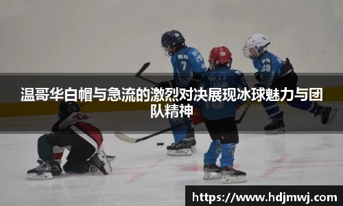 温哥华白帽与急流的激烈对决展现冰球魅力与团队精神