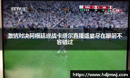 激情对决阿根廷迎战卡塔尔直播盛宴尽在眼前不容错过