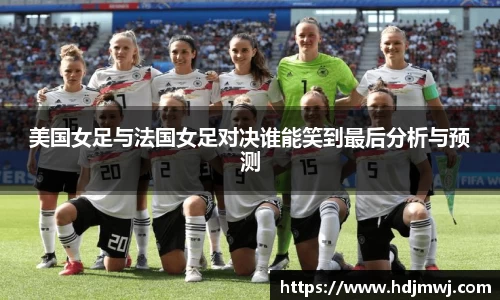 美国女足与法国女足对决谁能笑到最后分析与预测