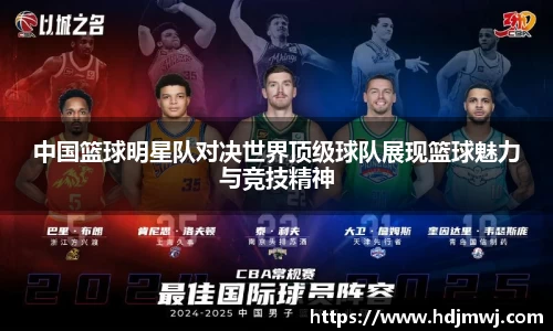 中国篮球明星队对决世界顶级球队展现篮球魅力与竞技精神