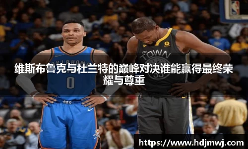 维斯布鲁克与杜兰特的巅峰对决谁能赢得最终荣耀与尊重