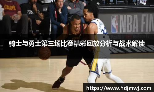 骑士与勇士第三场比赛精彩回放分析与战术解读