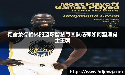 德雷蒙德格林的篮球智慧与团队精神如何塑造勇士王朝