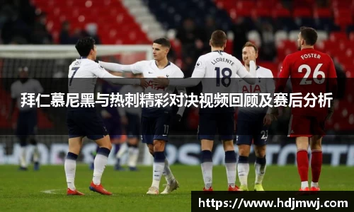 拜仁慕尼黑与热刺精彩对决视频回顾及赛后分析