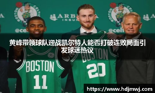 黄峰带领球队迎战凯尔特人能否打破连败局面引发球迷热议