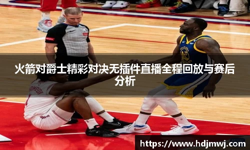 火箭对爵士精彩对决无插件直播全程回放与赛后分析