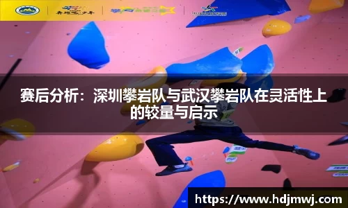 赛后分析：深圳攀岩队与武汉攀岩队在灵活性上的较量与启示