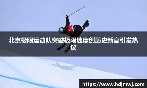 北京极限运动队突破极限速度创历史新高引发热议