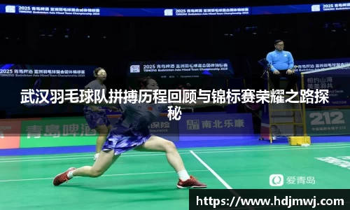 武汉羽毛球队拼搏历程回顾与锦标赛荣耀之路探秘